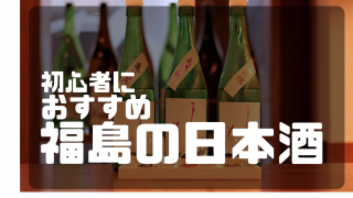 初心者におすすめ福島の日本酒
